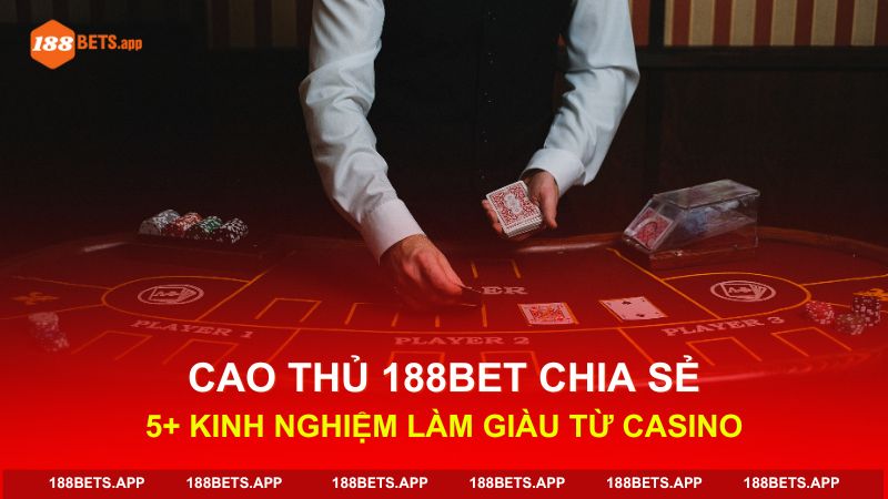 Cao Thủ 188BET Chia Sẻ 5+ Kinh Nghiệm Làm Giàu Từ Casino
